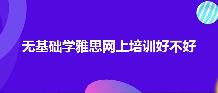 无基础学雅思网上培训好不好