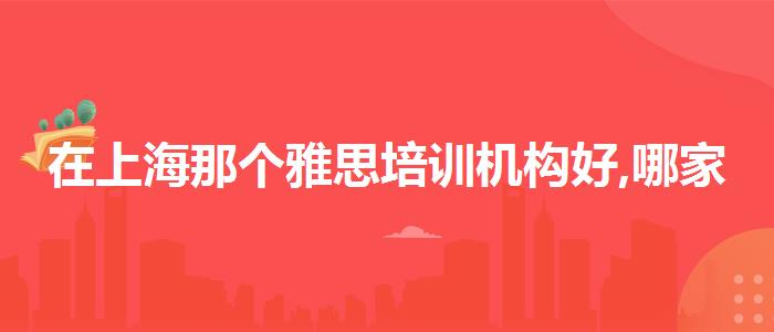 在上海那个雅思培训机构好,哪家好?