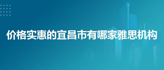价格实惠的宜昌市有哪家雅思机构