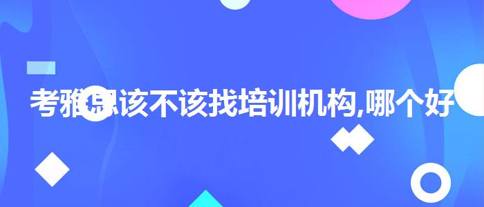 考雅思该不该找培训机构,哪个好