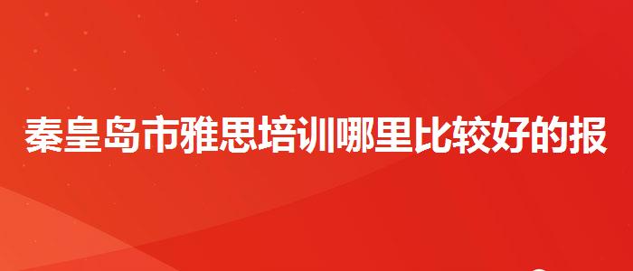 秦皇岛市雅思培训哪里比较好的报价