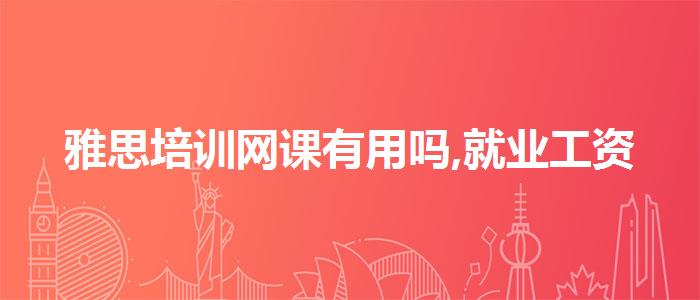 雅思培训网课有用吗,就业工资