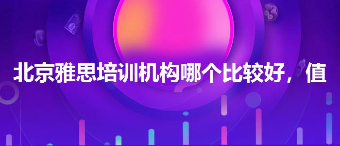 北京雅思培训机构哪个比较好，值得关注！
