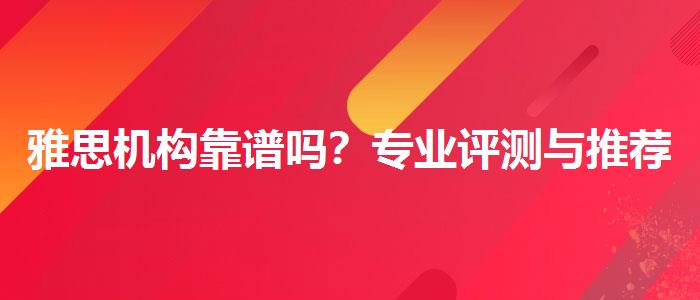 雅思机构靠谱吗？专业评测与推荐