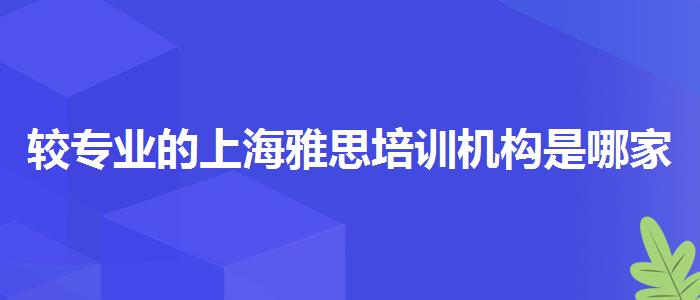 较专业的上海雅思培训机构是哪家,就业岗位