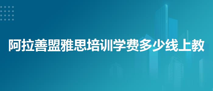 阿拉善盟雅思培训学费多少线上教学