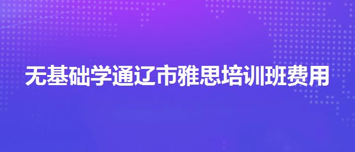 无基础学通辽市雅思培训班费用