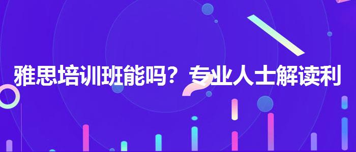 雅思培训班能吗？专业人士解读利弊