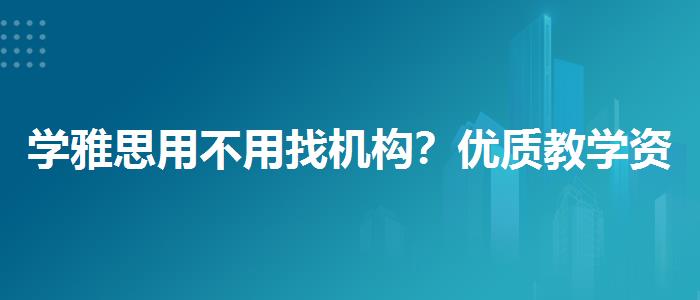 学雅思用不用找机构？优质教学资源揭秘！