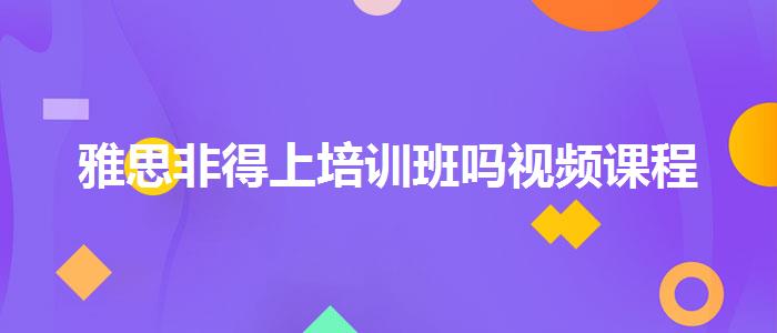 雅思非得上培训班吗视频课程