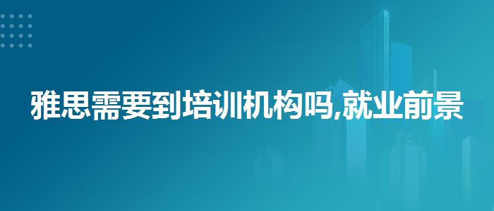 雅思需要到培训机构吗,就业前景分析