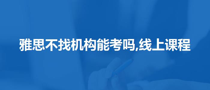 雅思不找机构能考吗,线上课程