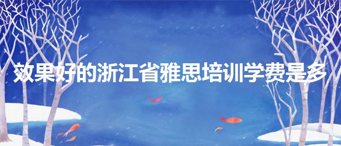 效果好的浙江省雅思培训学费是多少钱