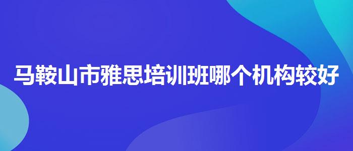 马鞍山市雅思培训班哪个机构较好的,线上课程