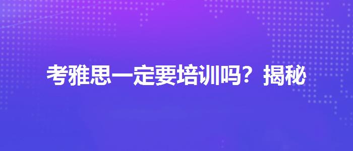 考雅思一定要培训吗？揭秘