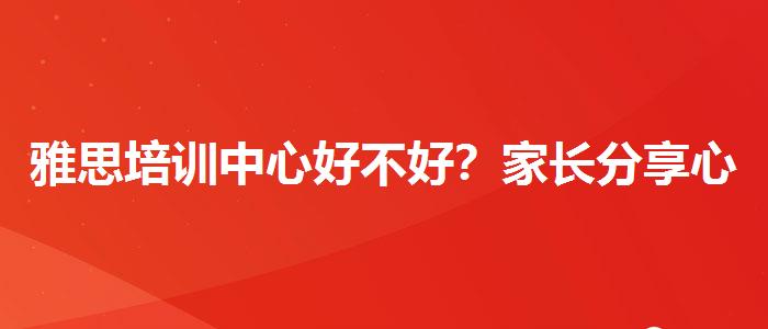 雅思培训中心好不好？家长分享心得