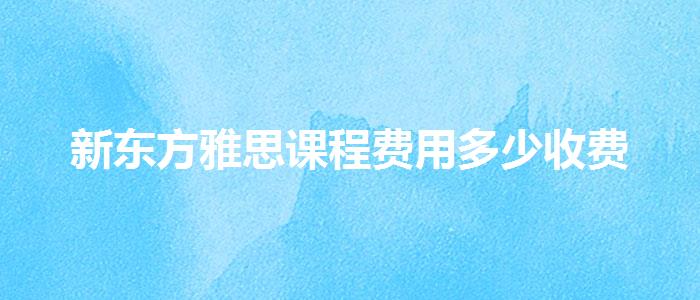 新东方雅思课程费用多少收费