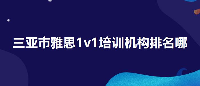 三亚市雅思1v1培训机构排名哪家靠谱