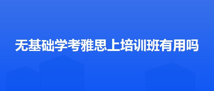 无基础学考雅思上培训班有用吗
