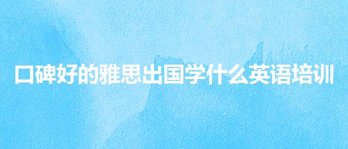 口碑好的雅思出国学什么英语培训