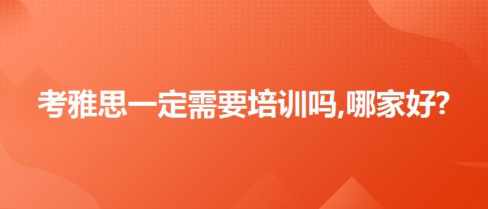 考雅思一定需要培训吗,哪家好?