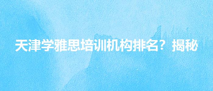 天津学雅思培训机构排名？揭秘