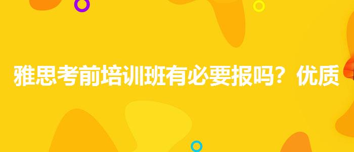 雅思考前培训班有必要报吗？优质服务推荐！