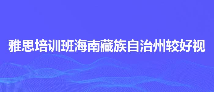 雅思培训班海南藏族自治州较好视频教程
