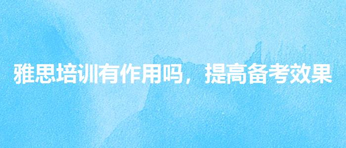 雅思培训有作用吗，提高备考效果