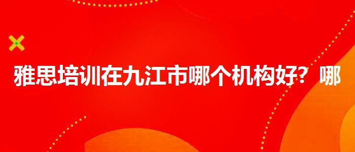 雅思培训在九江市哪个机构好？哪类人群需要报班？