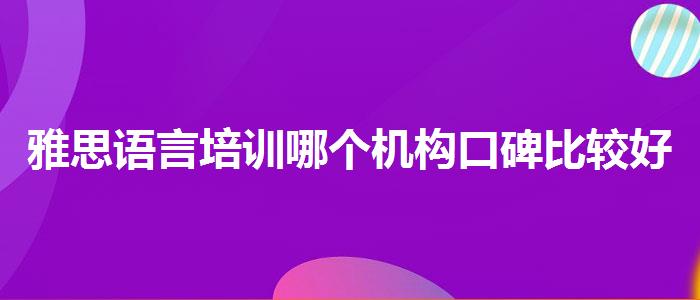 雅思语言培训哪个机构口碑比较好？专业人士解析攻略