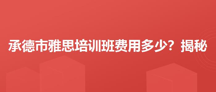 承德市雅思培训班费用多少？揭秘