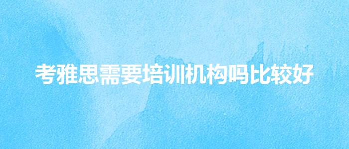 考雅思需要培训机构吗比较好