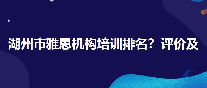 湖州市雅思机构培训排名？评价及口碑如何？