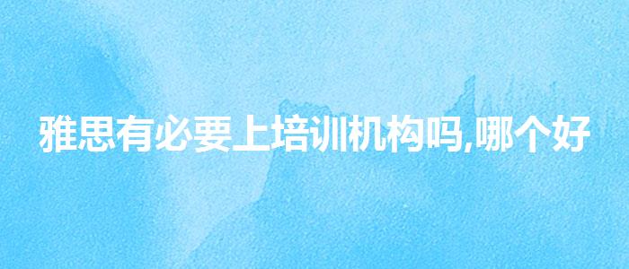 雅思有必要上培训机构吗,哪个好