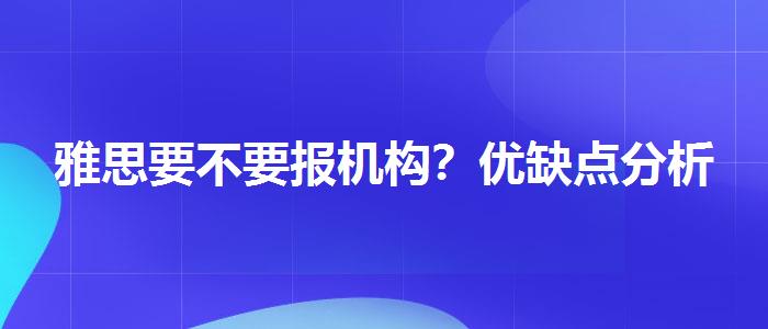 雅思要不要报机构？优缺点分析