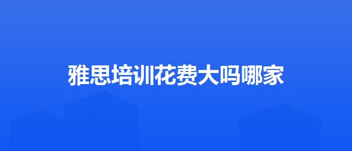 雅思培訓(xùn)花費(fèi)大嗎哪家