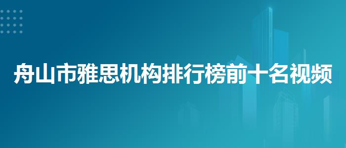 舟山市雅思机构排行榜前十名视频教程