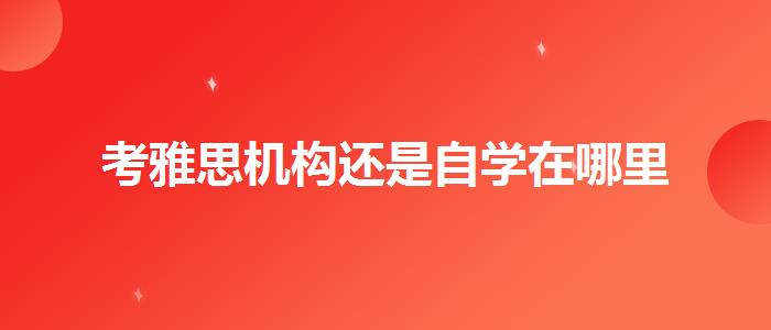 考雅思机构还是自学在哪里