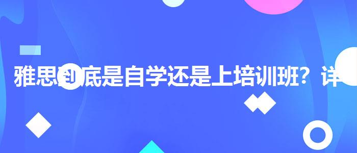雅思到底是自学还是上培训班？详细解读