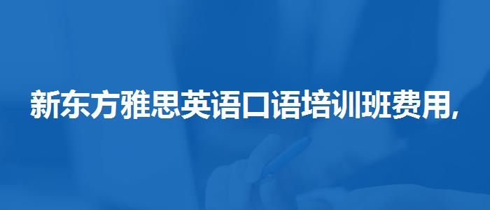 新东方雅思英语口语培训班费用,就业情况