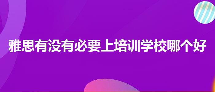雅思有没有必要上培训学校哪个好