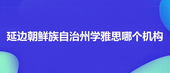 延边朝鲜族自治州学雅思哪个机构好哪个好,就业前景分析