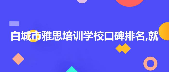 白城市雅思培训学校口碑排名,就业情况