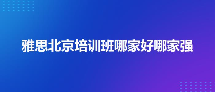 雅思北京培训班哪家好哪家强
