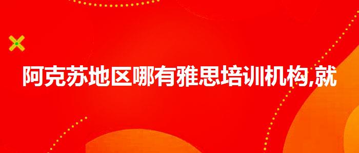 阿克苏地区哪有雅思培训机构,就业岗位