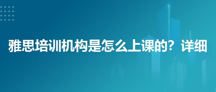 雅思培训机构是怎么上课的？详细解读