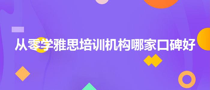 从零学雅思培训机构哪家口碑好