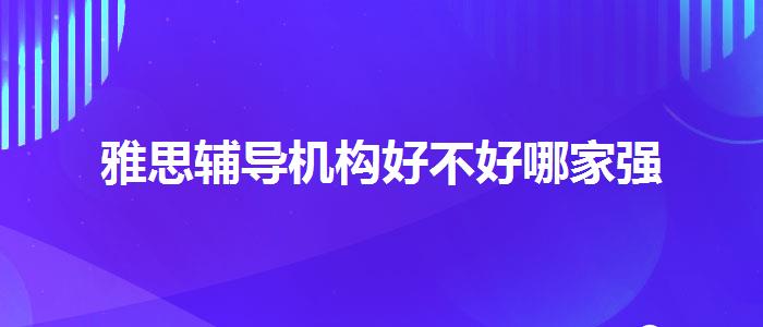 雅思辅导机构好不好哪家强