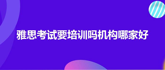 雅思考试要培训吗机构哪家好